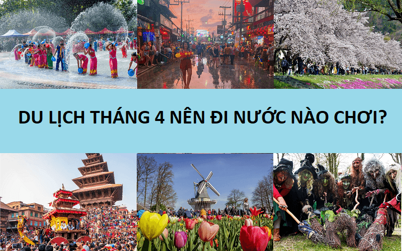 Tháng 4 nên du lịch nước nào đẹp nhất?