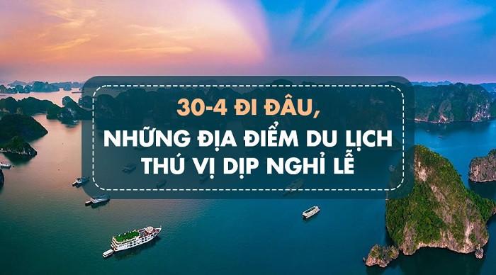 30 tháng 4 đi đâu chơi? Xem ngay 10 địa điểm “đi trốn dịp lễ”